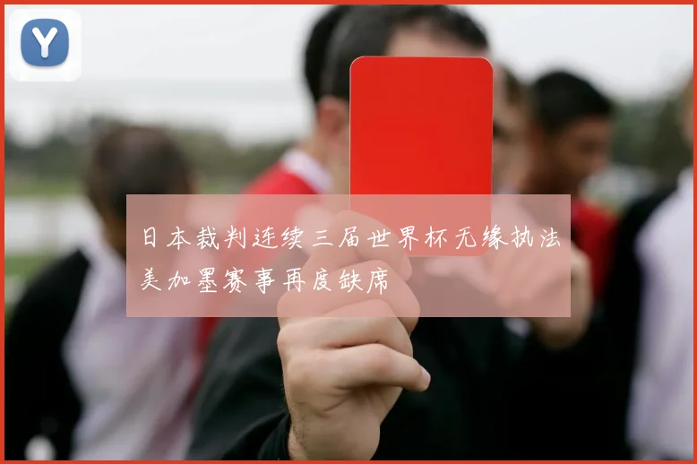 日本裁判连续三届世界杯无缘执法美加墨赛事再度缺席