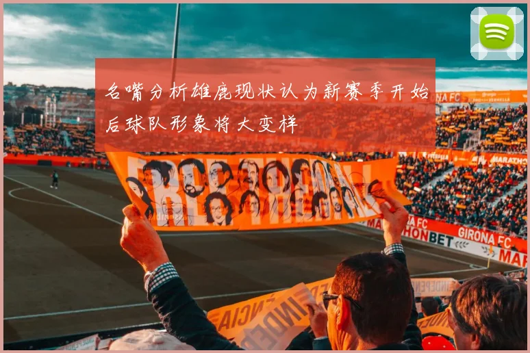 名嘴分析雄鹿现状认为新赛季开始后球队形象将大变样