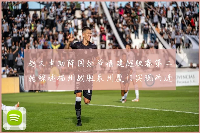 赵文卓助阵国姓爷福建超联赛第二轮综述福州战胜泉州厦门实现两连胜