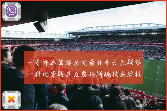 一哥评选篮球历史最佳乔丹无疑第一科比紧随其后詹姆斯跳投成短板