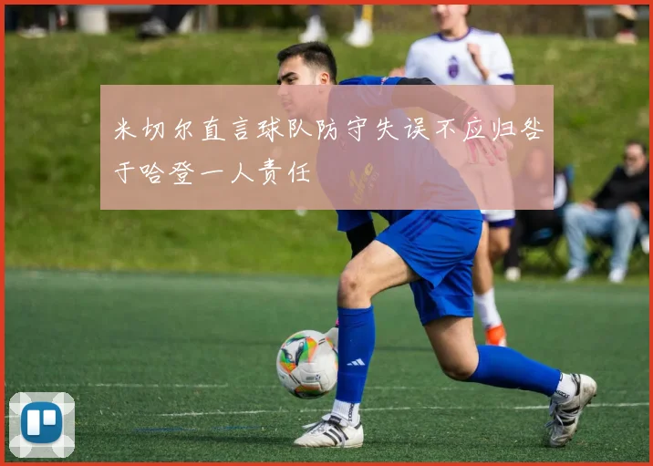 米切尔直言球队防守失误不应归咎于哈登一人责任