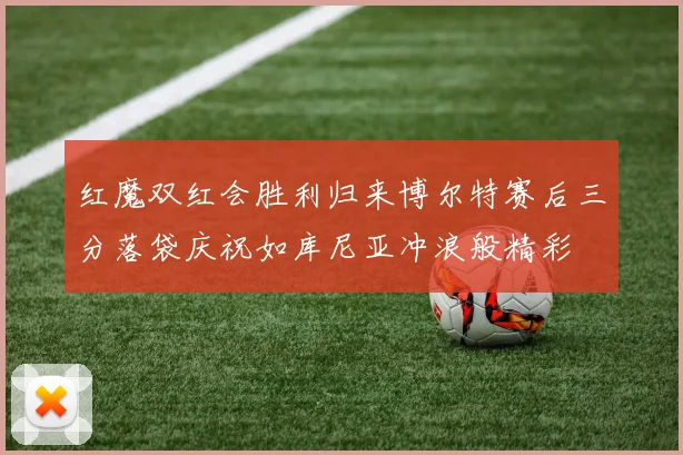 红魔双红会胜利归来博尔特赛后三分落袋庆祝如库尼亚冲浪般精彩