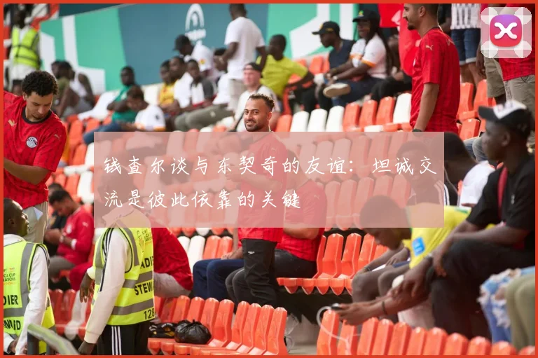 钱查尔谈与东契奇的友谊：坦诚交流是彼此依靠的关键