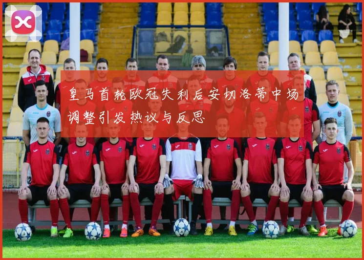 皇马首轮欧冠失利后安切洛蒂中场调整引发热议与反思