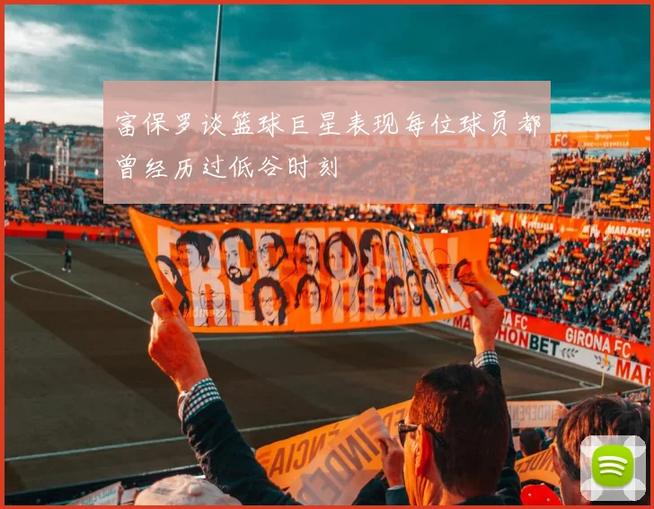 富保罗谈篮球巨星表现每位球员都曾经历过低谷时刻